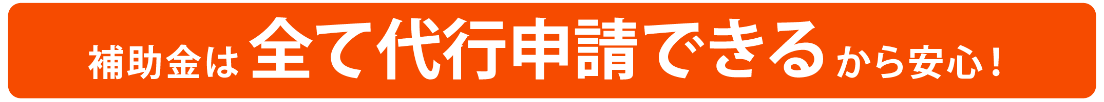 補助金は全て代行申請できるから安心！