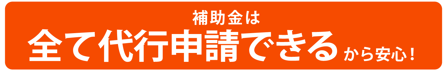 補助金は全て代行申請できるから安心！