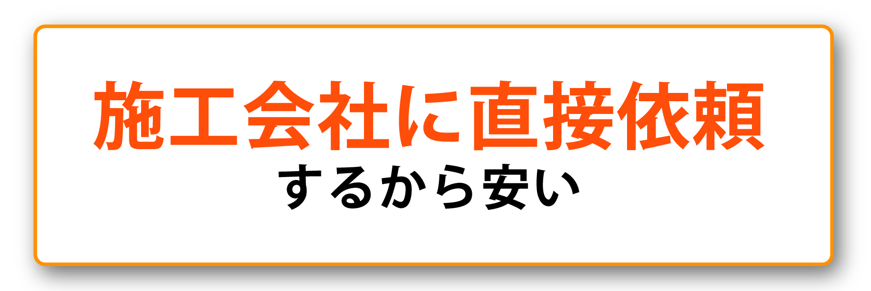 施工会社に直接依頼するから安い