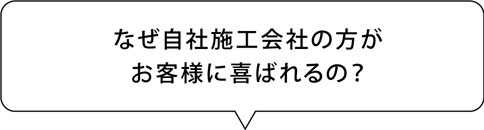 なぜ自社施工会社の方がお客様に喜ばれるの？