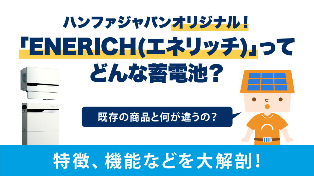 【ハンファ】「ENERICH(エネリッチ)」オリジナル蓄電池の販売が決定！販売開始はいつ？今までとの違い・特徴・性能を徹底解剖！【2026/05/15更新】